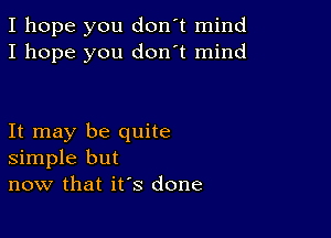 I hope you don't mind
I hope you don't mind

It may be quite
simple but
now that it's done