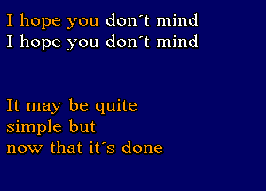 I hope you don't mind
I hope you don't mind

It may be quite
simple but
now that it's done