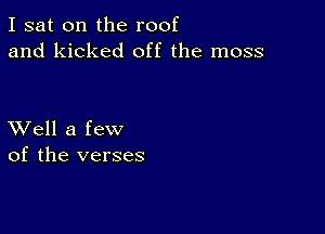 I sat on the roof
and kicked off the moss

XVell a few
of the verses