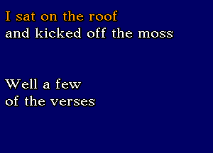 I sat on the roof
and kicked off the moss

XVell a few
of the verses