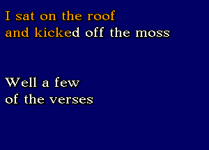 I sat on the roof
and kicked off the moss

XVell a few
of the verses