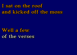 I sat on the roof
and kicked off the moss

XVell a few
of the verses