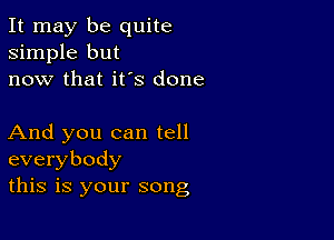 It may be quite
simple but
now that it's done

And you can tell
everybody
this is your song