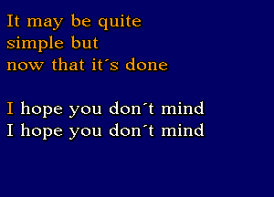 It may be quite
simple but
now that it's done

I hope you don't mind
I hope you don't mind