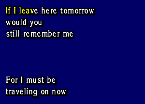 If I leave here tomorrow
would you
still remember me

Forl must be
traveling on now