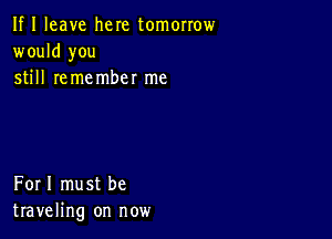 If I leave here tomorrow
would you
still remember me

Forl must be
traveling on now