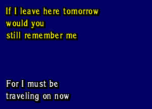 If I leave here tomorrow
would you
still remember me

Forl must be
traveling on now