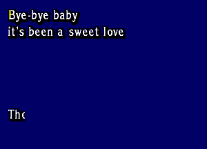 Bye-bye baby
it's been a sweet love