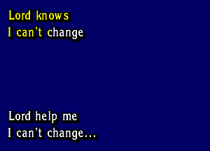 Lord knows
I can't change

Lord help me
I can't change...