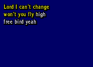 Lord I carft change
won't you fly high
free bird yeah