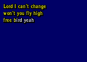 Lord I carft change
won't you fly high
free bird yeah