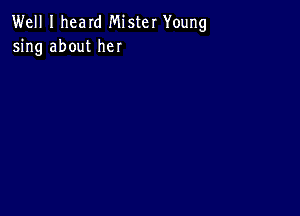 Well I heard Mister Young
5ng about her