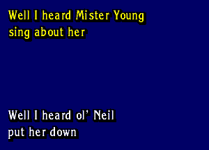 Well I heard Mister Young
5ng about her

Well I heard ol' Neil
put her down