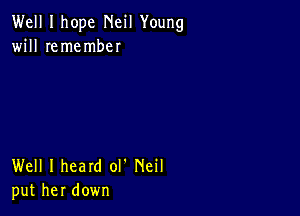 Well I hope Neil Young
will remember

Well I heard ol' Neil
put her down