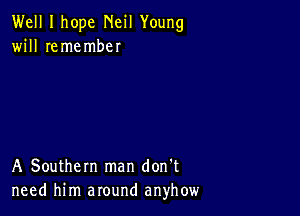 Well I hope Neil Young
will remember

A Southern man don't
need him around anyhow