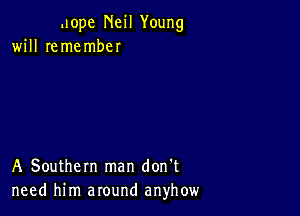 .lope Neil Young
will remember

A Southern man don't
need him around anyhow