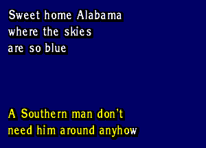 Sweet home Alabama
where the skies
are so blue

A Southern man don't
need him around anyhow