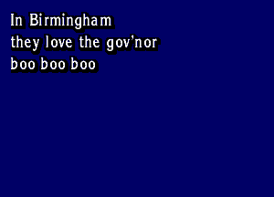 In Birmingham
they love the gov'nor
boo boo boo