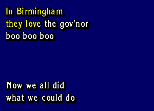 In Birmingham
they love the gov'nor
boo boo boo

Now we all did
what we could do