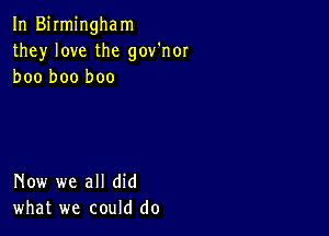 In Birmingham
they love the gov'nor
boo boo boo

Now we all did
what we could do