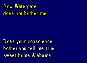 Now Watergate
does not bother me

Does your conscience
bother you tell me true
sweet home Alabama