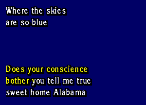 Where the skies
are so blue

Does your conscience
bother you tell me true
sweet home Alabama