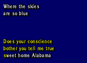 Where the skies
are so blue

Does your conscience
bother you tell me true
sweet home Alabama