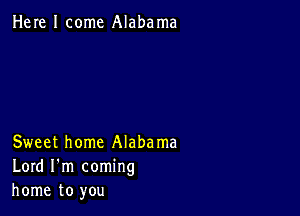 Here I come Alabama

Sweet home Alabama
Lord I'm coming
home to you