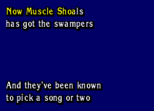 Now Muscle Shoals
has got the swampers

And they've been known
to pick a song or two