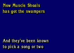 Now Muscle Shoals
has got the swampers

And they've been known
to pick a song or two