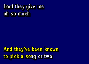 Lord they give me
oh so much

And they've been known
to pick a song or two