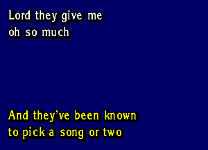 Lord they give me
oh so much

And they've been known
to pick a song or two