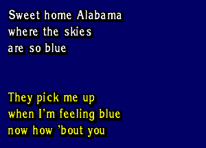 Sweet home Alabama
where the skies
are so blue

They pick me up
when I'm feeling blue
now how 'bout you