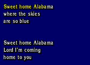 Sweet home Alabama
where the skies
are so blue

Sweet home Alabama
Lord I'm coming
home to you