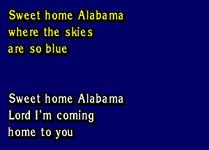 Sweet home Alabama
where the skies
are so blue

Sweet home Alabama
Lord I'm coming
home to you