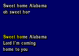 Sweet home Alabama
oh sweet hor1

Sweet home Alabama
Lord I'm coming
home to you