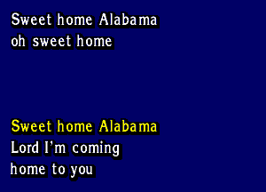 Sweet home Alabama
oh sweet home

Sweet home Alabama
Lord I'm coming
home to you