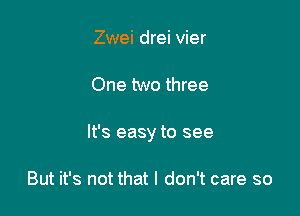 Zwei drei vier

One two three

It's easy to see

But it's not that I don't care so