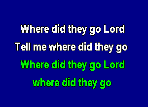 Where did they 90 Lord
Tell me where did they go

Where did they go Lord
where did they go