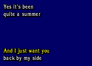 Yes it's been
quite a summer

And Ijust want you
back by my side