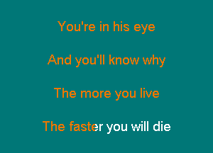 You're in his eye

And you'll know why

The more you live

The faster you will die