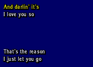 And darlin' it's
Ilove you so

That's the reason
Ijust let you go