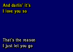 And darlin' it's
Ilove you so

That's the reason
Ijust let you go