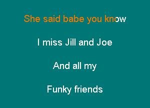 She said babe you know

I miss Jill and Joe
And all my

Funky friends
