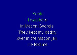 Yeah
I was born
In Macon Georgia

They kept my daddy
over in the Macon Jail
He told me
