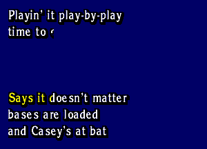 Playjn' it play-by-play
time to r

Says it doesn't matter
bases are loaded
and Casefs at bat