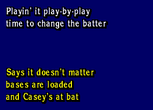 Playjn' it play-by-play
time to change the batter

Says it doesn't matter
bases are loaded
and Casefs at bat