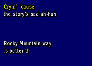 Cryjn' 'cause
the story's sad ah-huh

Rocky mountain way
is better th