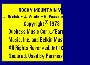 ROCKY MOUNTAIN
J. Walsh - J. Uitale - K. Passar

Copyright(91973
Duchess Music CoerBar

Music, Inc. and Belkin Mus
All Rights Reserved. lnt'l !
Secured. Used by Permiss