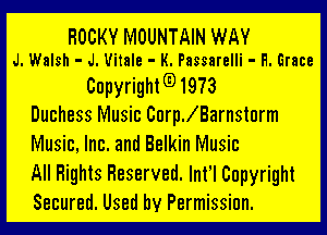 ROCKY MOUNTAIN WAY
J. Walsh - J. Uitale - K. Passarelli - H. Grace

Copyright(D1973
Duchess Music CnerBarnsturm

Music, Inc. and Belkin Music
All Rights Reserved. Infl Copyright
Secured. Used by Permission.